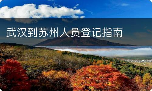 武汉到苏州人员登记指南