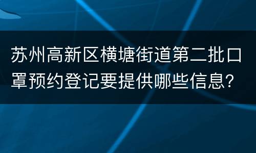 苏州高新区横塘街道第二批口罩预约登记要提供哪些信息？