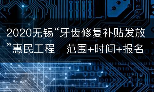 2020无锡“牙齿修复补贴发放”惠民工程​范围+时间+报名