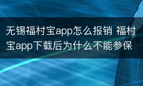 无锡福村宝app怎么报销 福村宝app下载后为什么不能参保