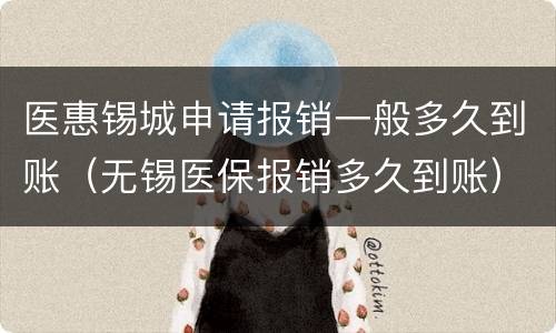 医惠锡城申请报销一般多久到账（无锡医保报销多久到账）