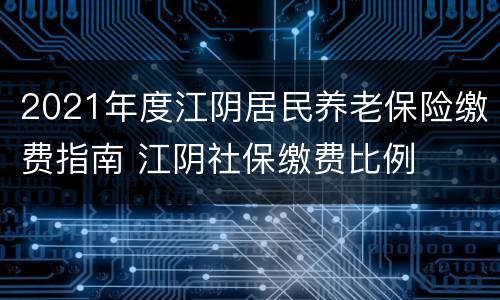2021年度江阴居民养老保险缴费指南 江阴社保缴费比例