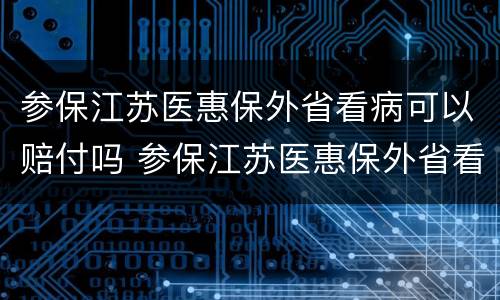 参保江苏医惠保外省看病可以赔付吗 参保江苏医惠保外省看病可以赔付吗多少钱