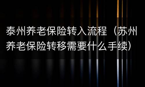 泰州养老保险转入流程（苏州养老保险转移需要什么手续）