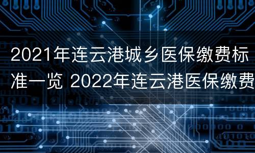 2021年连云港城乡医保缴费标准一览 2022年连云港医保缴费