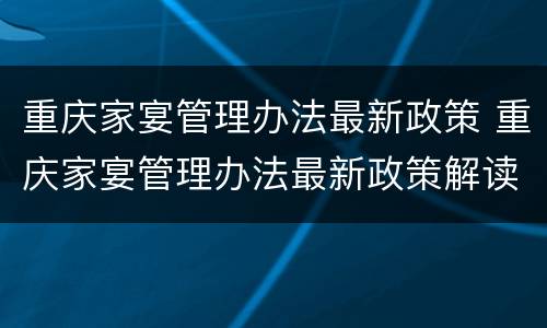重庆家宴管理办法最新政策 重庆家宴管理办法最新政策解读