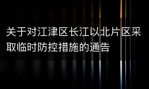关于对江津区长江以北片区采取临时防控措施的通告