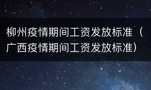 柳州疫情期间工资发放标准（广西疫情期间工资发放标准）