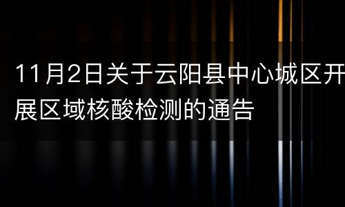 11月2日关于云阳县中心城区开展区域核酸检测的通告
