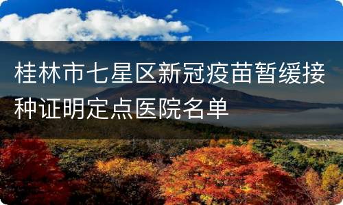 桂林市七星区新冠疫苗暂缓接种证明定点医院名单