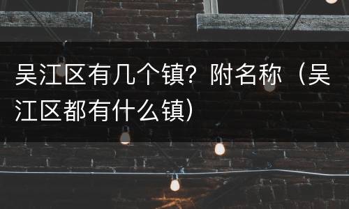 吴江区有几个镇？附名称（吴江区都有什么镇）