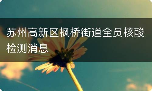 苏州高新区枫桥街道全员核酸检测消息