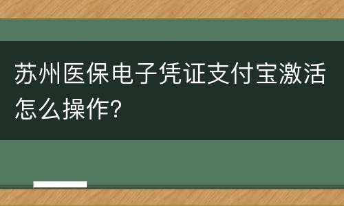 苏州医保电子凭证支付宝激活怎么操作？