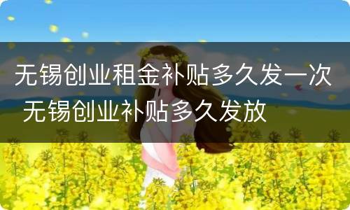 无锡创业租金补贴多久发一次 无锡创业补贴多久发放