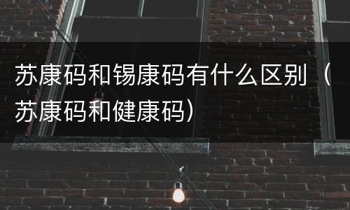 苏康码和锡康码有什么区别（苏康码和健康码）