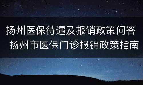扬州医保待遇及报销政策问答 扬州市医保门诊报销政策指南