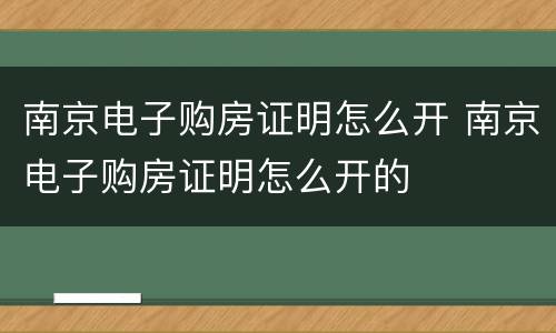 南京电子购房证明怎么开 南京电子购房证明怎么开的