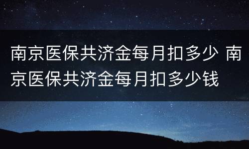 南京医保共济金每月扣多少 南京医保共济金每月扣多少钱