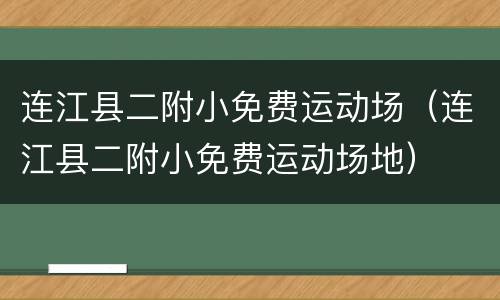连江县二附小免费运动场（连江县二附小免费运动场地）