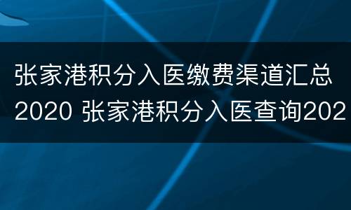 张家港积分入医缴费渠道汇总2020 张家港积分入医查询2020年