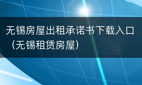 无锡房屋出租承诺书下载入口（无锡租赁房屋）