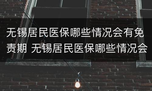 无锡居民医保哪些情况会有免责期 无锡居民医保哪些情况会有免责期限