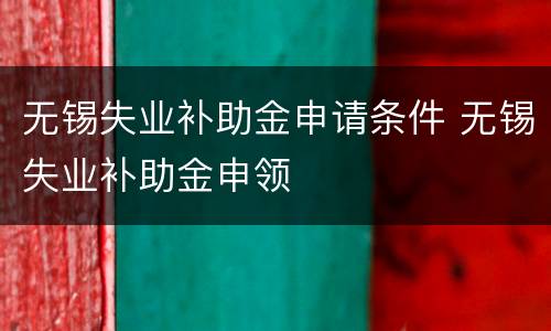 无锡失业补助金申请条件 无锡失业补助金申领