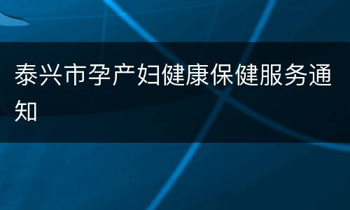 泰兴市孕产妇健康保健服务通知