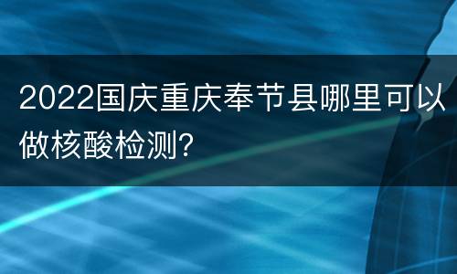 2022国庆重庆奉节县哪里可以做核酸检测？