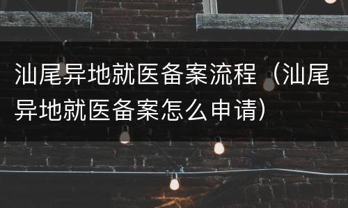 汕尾异地就医备案流程（汕尾异地就医备案怎么申请）