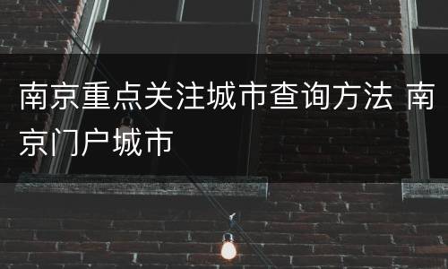南京重点关注城市查询方法 南京门户城市