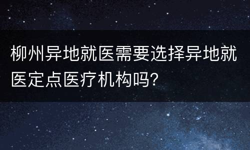柳州异地就医需要选择异地就医定点医疗机构吗？