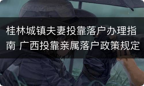桂林城镇夫妻投靠落户办理指南 广西投靠亲属落户政策规定