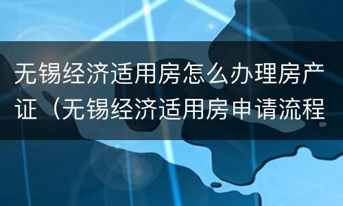 无锡经济适用房怎么办理房产证（无锡经济适用房申请流程）