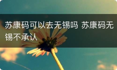 苏康码可以去无锡吗 苏康码无锡不承认