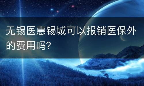 无锡医惠锡城可以报销医保外的费用吗？