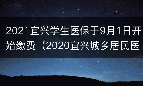 2021宜兴学生医保于9月1日开始缴费（2020宜兴城乡居民医保缴费）
