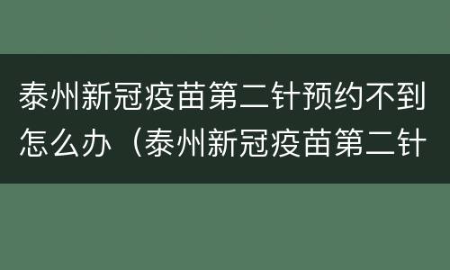 泰州新冠疫苗第二针预约不到怎么办（泰州新冠疫苗第二针预约不到怎么办呀）