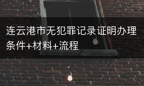 连云港市无犯罪记录证明办理条件+材料+流程