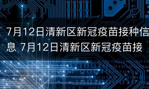 7月12日清新区新冠疫苗接种信息 7月12日清新区新冠疫苗接种信息公布