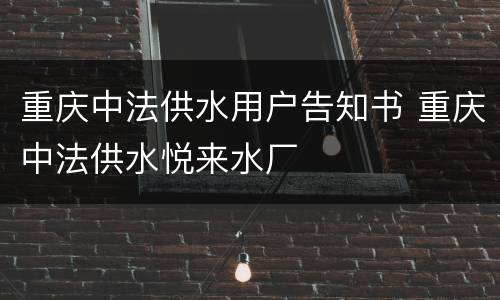重庆中法供水用户告知书 重庆中法供水悦来水厂