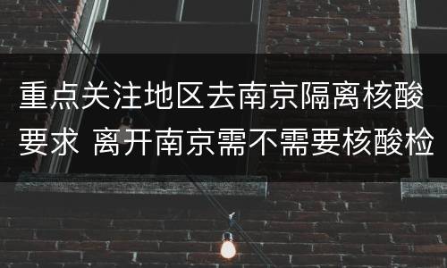 重点关注地区去南京隔离核酸要求 离开南京需不需要核酸检测