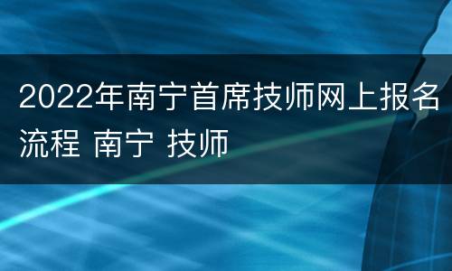 2022年南宁首席技师网上报名流程 南宁 技师