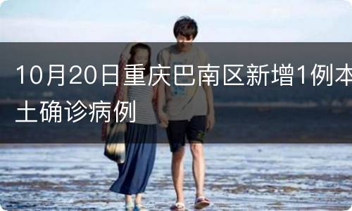 10月20日重庆巴南区新增1例本土确诊病例