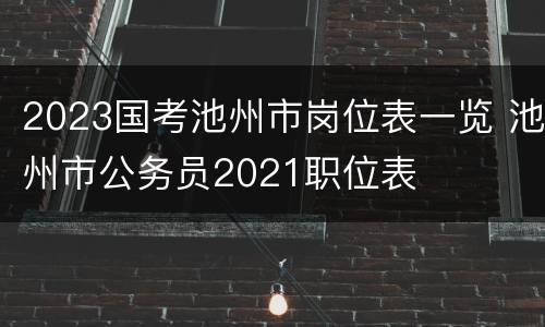 2023国考池州市岗位表一览 池州市公务员2021职位表
