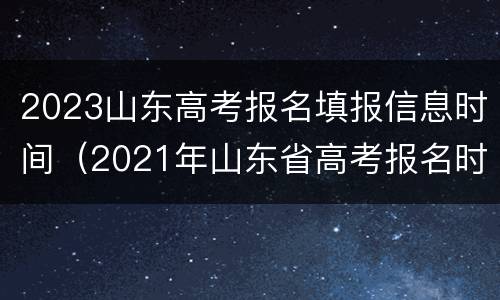 2023山东高考报名填报信息时间（2021年山东省高考报名时间及入口汇总）