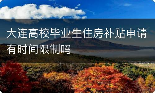 大连高校毕业生住房补贴申请有时间限制吗