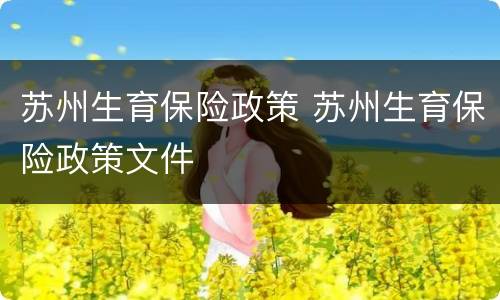 苏州生育保险政策 苏州生育保险政策文件