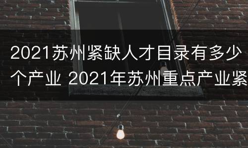 2021苏州紧缺人才目录有多少个产业 2021年苏州重点产业紧缺人才