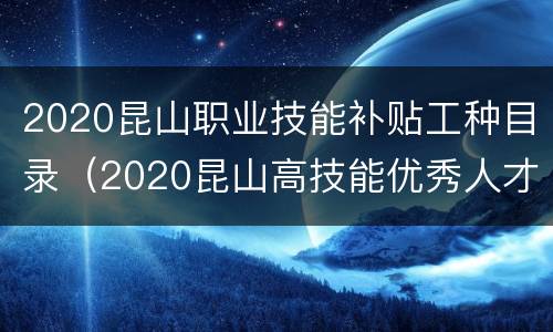 2020昆山职业技能补贴工种目录（2020昆山高技能优秀人才补贴发放）